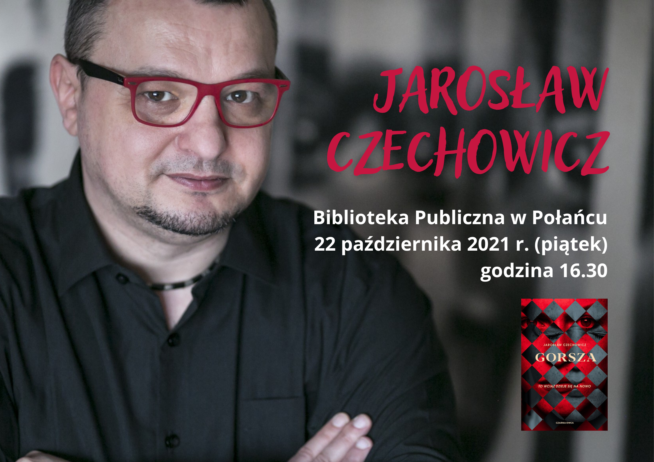 Plakat kolorowy, kolorystyka czarno-czerwona, zdjęcia Jarosława Czechowicza i napis Jarosław Czechowicz Biblioteka Publiczna w Połańcu 22 października 2021 rok, na dole okładka książki pisarza pod tytułem Gorsza